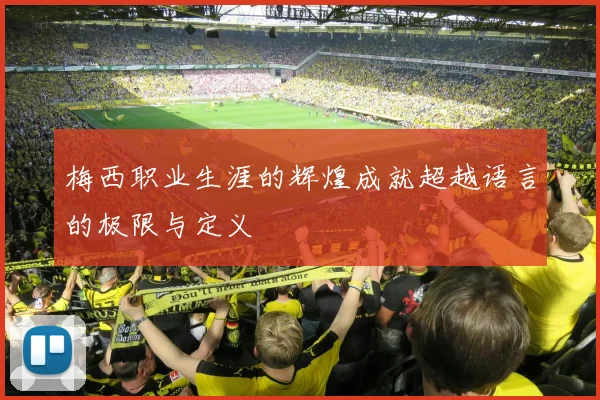 梅西职业生涯的辉煌成就超越语言的极限与定义