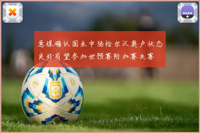 意媒确认国米中场恰尔汉奥卢状态良好有望参加世预赛附加赛决赛
