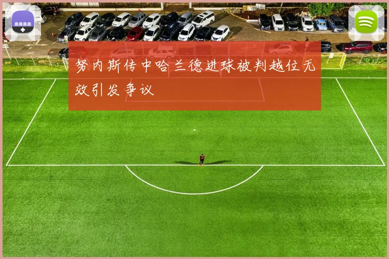 努内斯传中哈兰德进球被判越位无效引发争议