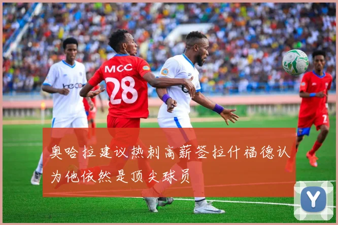 奥哈拉建议热刺高薪签拉什福德认为他依然是顶尖球员
