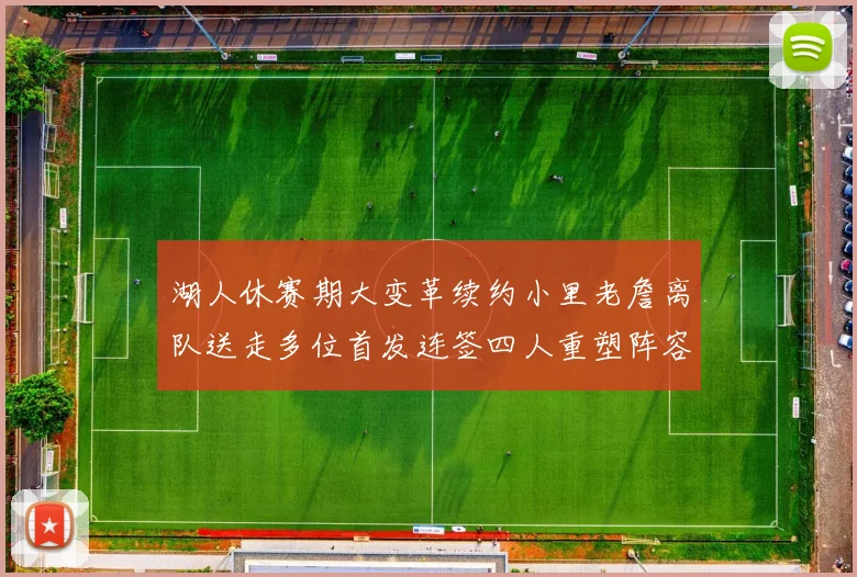 湖人休赛期大变革续约小里老詹离队送走多位首发连签四人重塑阵容