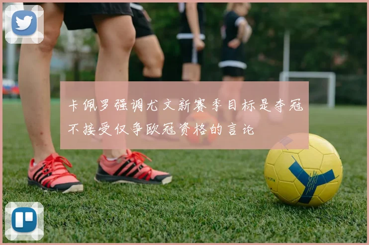卡佩罗强调尤文新赛季目标是夺冠不接受仅争欧冠资格的言论