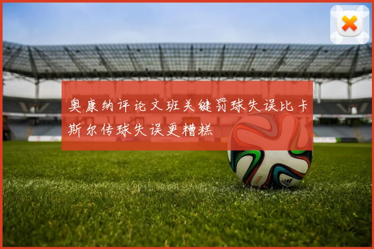 奥康纳评论文班关键罚球失误比卡斯尔传球失误更糟糕