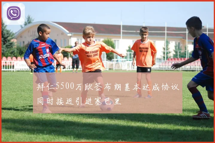 拜仁5500万欧签布朗基本达成协议同时接近引进塞巴里